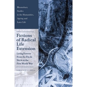 Fictions of Radical Life Extension - (Bloomsbury Studies in the Humanities, Ageing and Later Life) by  James Aaron Green (Hardcover) - 1 of 1