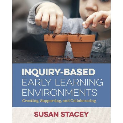 Inquiry-Based Early Learning Environments - by  Susan Stacey (Paperback)