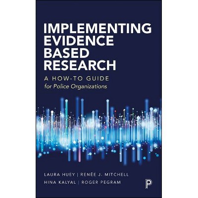 Implementing Evidence-Based Research - by  Laura Huey & Renée Mitchell & Hina Kalyal & Roger Pegram (Paperback)