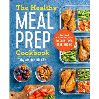 Healthy Meal Prep Cookbook : Easy and Wholesome Meals to Cook, Prep, Grab, and Go (Paperback) (Toby - by Toby Amidor