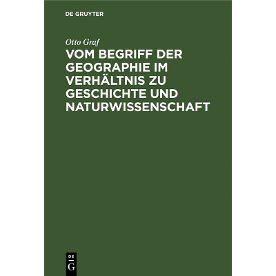Vom Begriff Der Geographie Im Verhältnis Zu Geschichte Und Naturwissenschaft - by  Otto Graf (Hardcover)