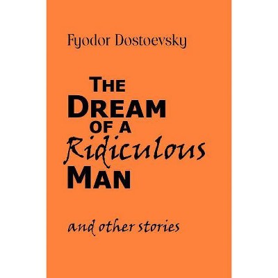 The Dream of a Ridiculous Man and Other Stories - by  Fyodor Mikhailovich Dostoevsky (Paperback)