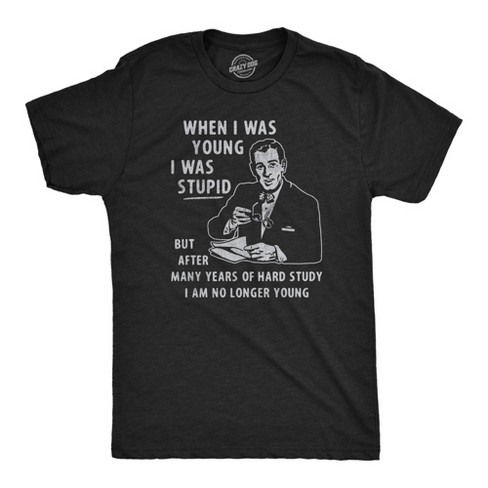 Mens When I Was Young I Was Stupid T Shirt Funny Dumb Old Idiot Joke Tee For Guys Crazy Dog Men s T Shirt Target