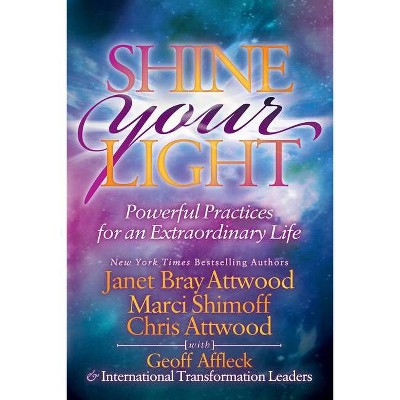 Shine Your Light - by  Janet Bray Attwood & Marci Shimoff & Chris Attwood & Geoff Affleck (Paperback)