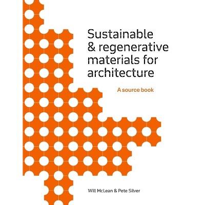 Sustainable and Regenerative Materials for Architecture - by  Will McLean & Pete Silver (Paperback)