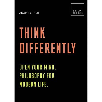 Think Differently: Open Your Mind. Philosophy for Modern Life - (Build+become) by  Adam Ferner (Paperback)