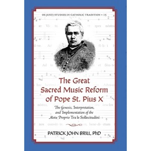 The Great Sacred Music Reform of Pope St. Pius X - (OS Justi Studies in Catholic Tradition) by  Patrick John Brill (Hardcover) - 1 of 1