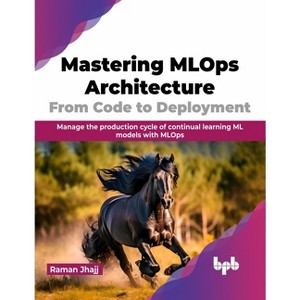 Mastering MLOps Architecture: From Code to Deployment - by  Raman Jhajj (Paperback) - 1 of 1