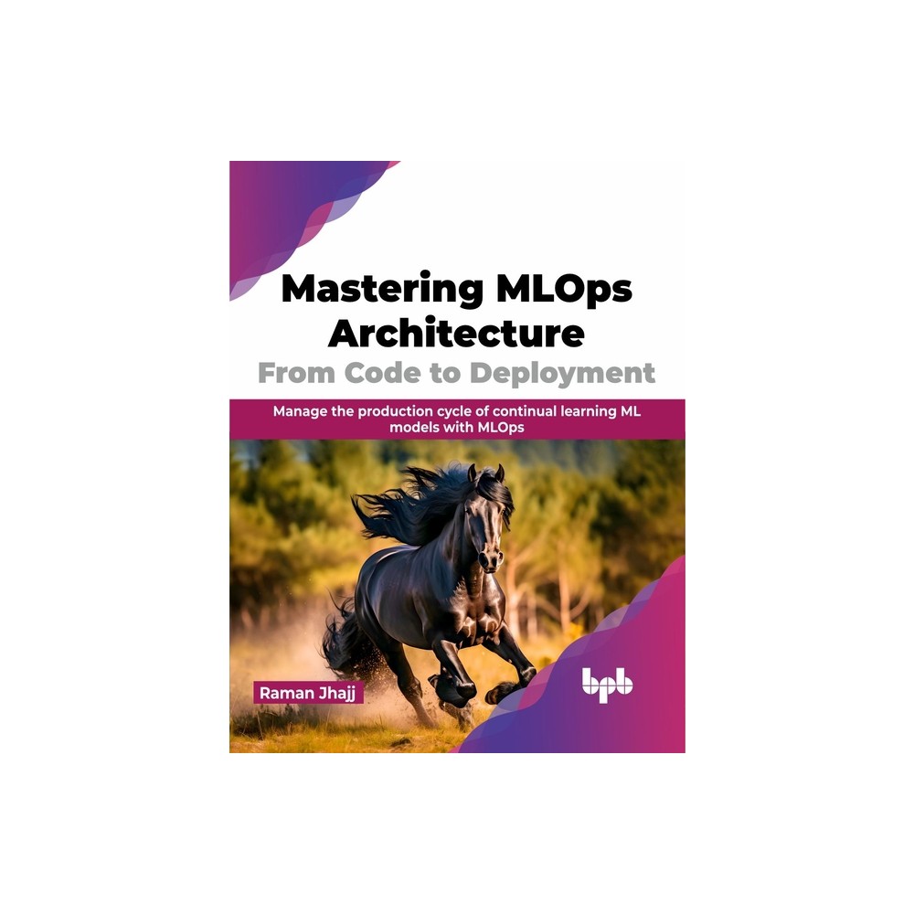 Mastering MLOps Architecture: From Code to Deployment - by Raman Jhajj (Paperback)