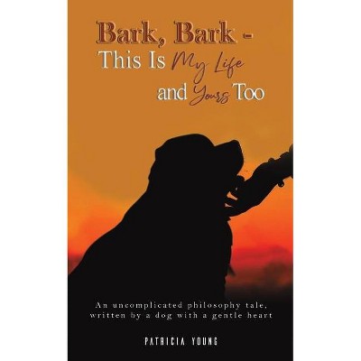 Bark, Bark - This Is My Life and Yours Too - by  Patricia Young (Paperback)