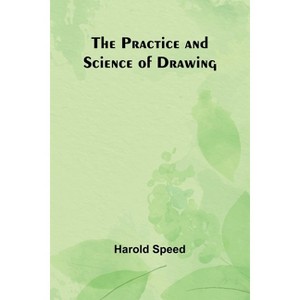 The Practice and Science of Drawing - by  Harold Speed (Paperback) - 1 of 1