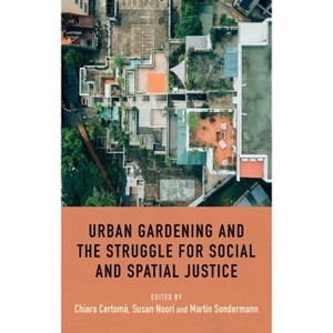 Urban Gardening and the Struggle for Social and Spatial Justice - by  Chiara Certomà & Susan Noori & Martin Sondermann (Paperback) - 1 of 1