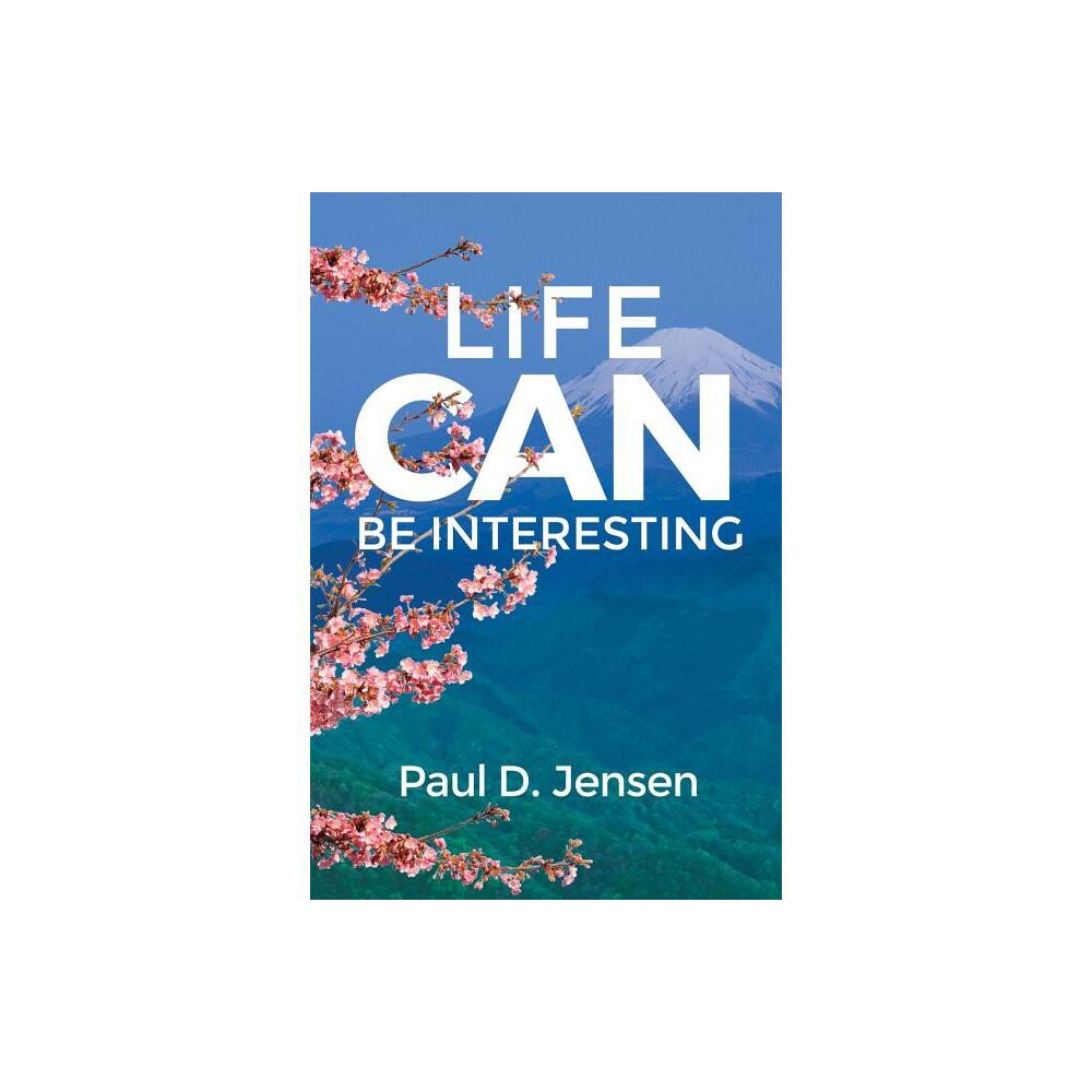 Life CAN Be Interesting - by Paul D Jensen (Paperback)