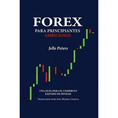 Forex para Principiantes Ambiciosos - by  Jelle Peters (Paperback)