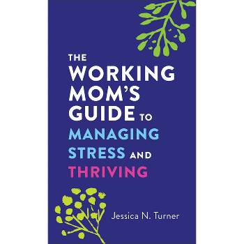 The Working Mom's Guide to Managing Stress and Thriving - by  Jessica N Turner (Paperback)