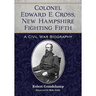 Colonel Edward E. Cross, New Hampshire Fighting Fifth - by  Robert Grandchamp (Paperback)