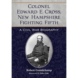 Colonel Edward E. Cross, New Hampshire Fighting Fifth - by  Robert Grandchamp (Paperback) - 1 of 1