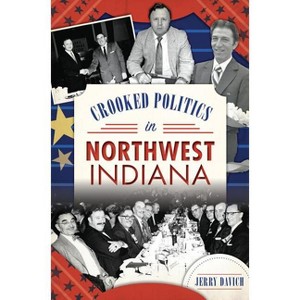 Crooked Politics in Northwest Indiana - (True Crime) by  Jerry Davich (Paperback) - 1 of 1