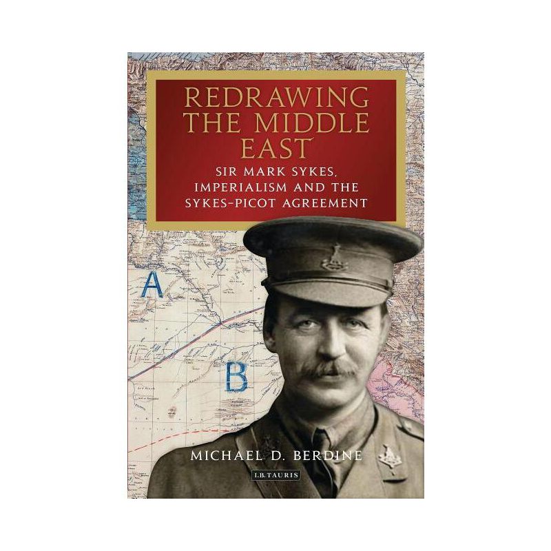 Redrawing the Middle East Sir Mark Sykes, Imperialism and the Sykes-Picot Agreement - (Library of Middle East History) by  Michael D Berdine, 1 of 2