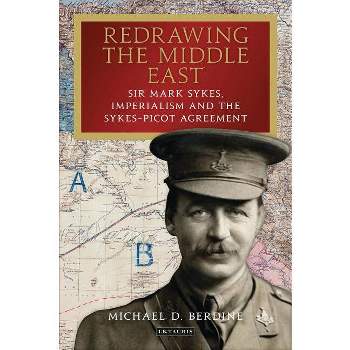Redrawing the Middle East Sir Mark Sykes, Imperialism and the Sykes-Picot Agreement - (Library of Middle East History) by  Michael D Berdine