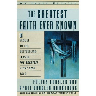 The Greatest Faith Ever Known - by  Fulton Oursler & Fulton Dursler (Paperback)