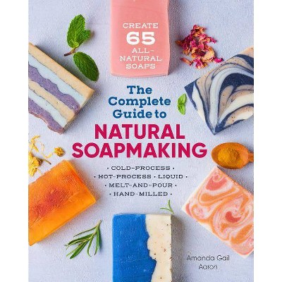 The Complete Guide to Natural Soap Making - by  Amanda Gail Aaron (Paperback)