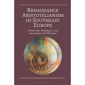Renaissance Aristotelianism in Southeast Europe - (Bloomsbury Studies in the Aristotelian Tradition) by  Pavel Gregoric & Martino Rossi Monti - 1 of 1