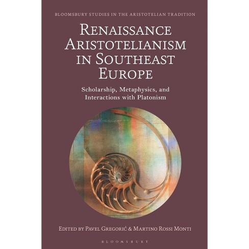 Renaissance Aristotelianism in Southeast Europe - (Bloomsbury Studies in the Aristotelian Tradition) by  Pavel Gregoric & Martino Rossi Monti - image 1 of 1