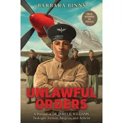 Unlawful Orders: A Portrait of Dr. James B. Williams, Tuskegee Airman, Surgeon, and Activist (Scholastic Focus) - by  Barbara Binns (Hardcover)