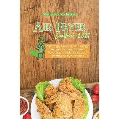 Air Fryer Cookbook 2021 - by  Nichole S Rodriguez (Paperback)