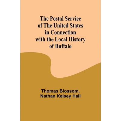 The Postal Service of the United States in Connection with the Local History of Buffalo - by  Thomas Blossom & Nathan Kelsey Hall (Paperback)