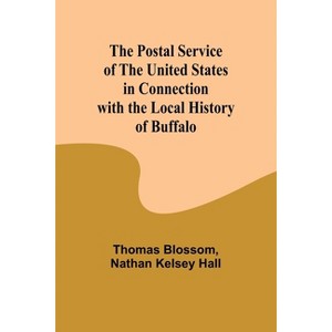 The Postal Service of the United States in Connection with the Local History of Buffalo - by  Thomas Blossom & Nathan Kelsey Hall (Paperback) - 1 of 1