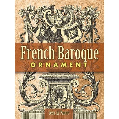 French Baroque Ornament - (Dover Pictorial Archives) by  Jean Le Pautre (Paperback)