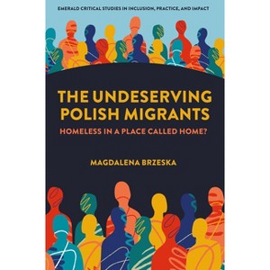 The Undeserving Polish Migrants - (Emerald Critical Studies in Inclusion, Practice, and Impact) by  Magdalena Brzeska (Hardcover) - 1 of 1