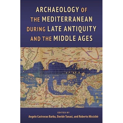 Archaeology of the Mediterranean During Late Antiquity and the Middle Ages - by  Angelo Castrorao Barba & Davide Tanasi & Roberto Miccichè