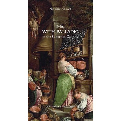 Living with Palladio in the Sixteenth Century - by  Antonio Foscari (Hardcover)