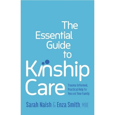 The Essential Guide to Kinship Care - by  Sarah Naish & Enza Smith (Paperback)