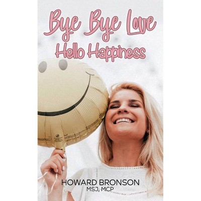 Bye Bye Love... Hello Happiness - by  Howard Bronson (Paperback)