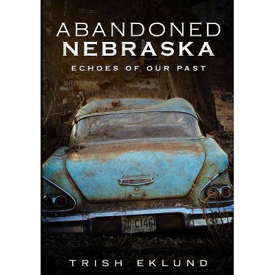 Abandoned Nebraska - by  Trish Eklund (Paperback)