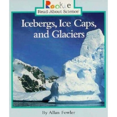 Icebergs, Ice Caps, and Glaciers (Rookie Read-About Science: Earth Science) - by  Allan Fowler (Paperback)