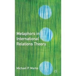 Metaphors in International Relations Theory - by  M Marks (Hardcover) - 1 of 1