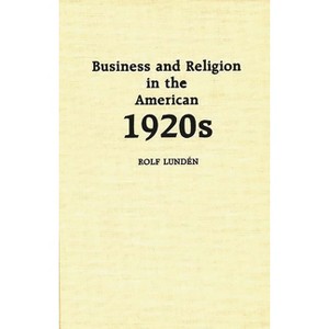 Business and Religion in the American 1920s - (Contributions in American Studies) by  Rolf Lunden (Hardcover) - 1 of 1