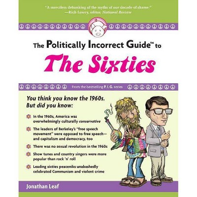 The Politically Incorrect Guide to the Sixties - (Politically Incorrect Guides (Paperback)) by  Jonathan Leaf (Paperback)