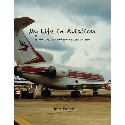 My Life in Aviation Taking Chances and Having Lots of Luck - by  Sam Payne (Paperback)