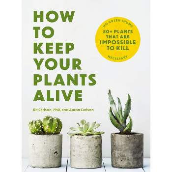 How to Keep Your Plants Alive - by  Kit Carlson (Paperback)