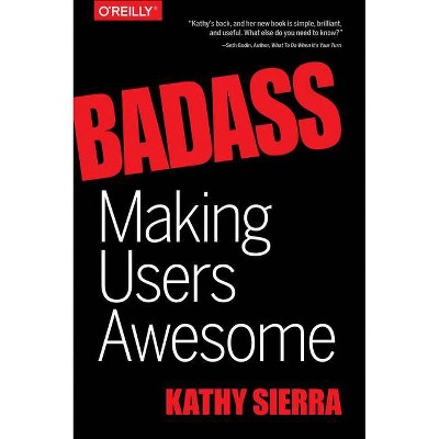 Badass: Making Users Awesome - by  Kathy Sierra (Paperback)