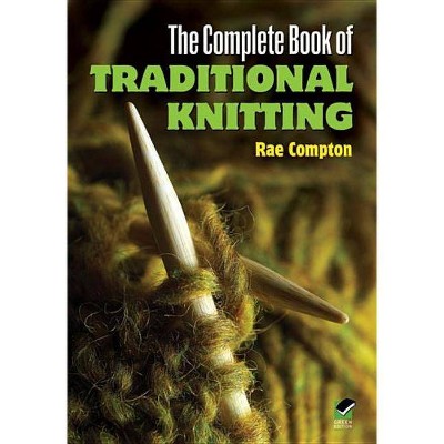 The Complete Book of Traditional Knitting - (Dover Knitting, Crochet, Tatting, Lace) by  Rae Compton (Paperback)