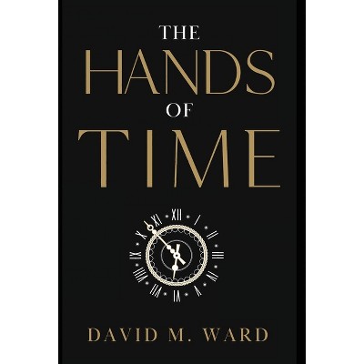 The Hands of Time - by  David M Ward (Hardcover)