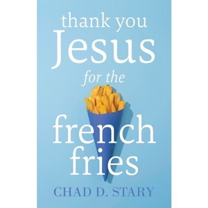 Thank You Jesus For The French Fries - by  Chad D Stary (Paperback) - 1 of 1