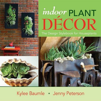 Indoor Plant Decor - by  Kylee Baumle & Jenny Peterson (Hardcover)